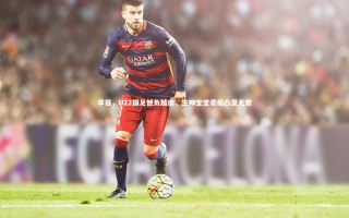 九游体育官方入口-早报，U22国足憾负越南，主帅宝宝委屈凸显无奈