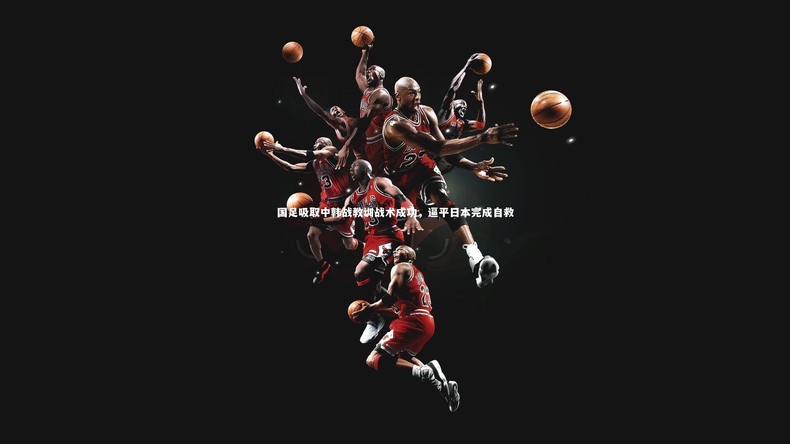 九游体育官网-国足吸取中韩战教训战术成功,逼平日本完成自救-第1张图片-九游体育 九游体育官网-国足吸取中韩战教训战术成功,逼平日本完成自救-第1张图片-九游体育