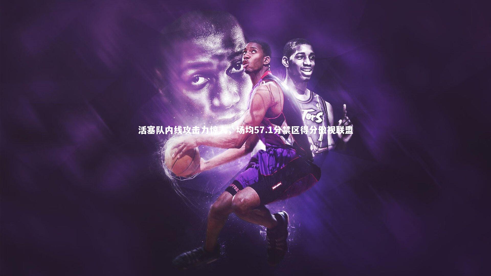 九游体育官网_活塞队内线攻击力惊人，场均57.1分禁区得分傲视联盟-第1张图片-九游体育