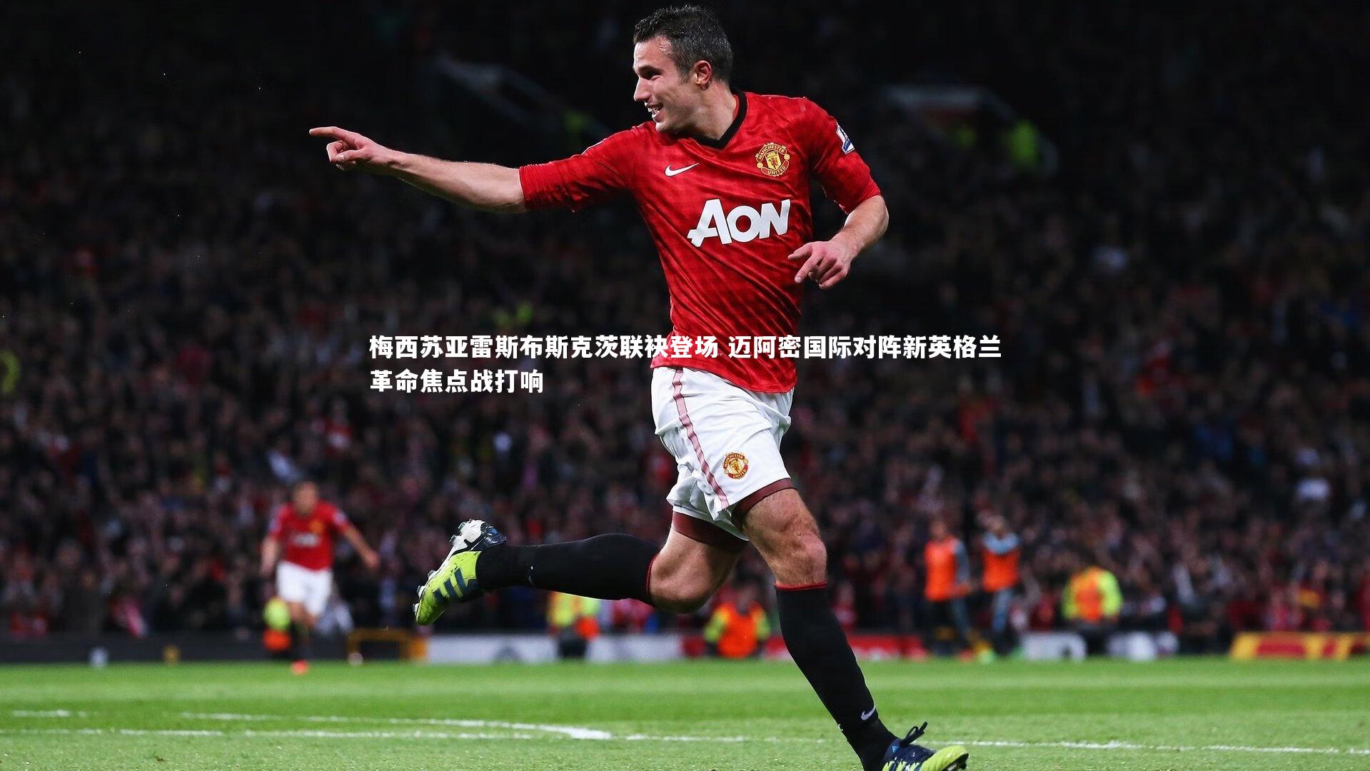 【九游体育官方入口】梅西苏亚雷斯布斯克茨联袂登场 迈阿密国际对阵新英格兰革命焦点战打响-第2张图片-九游体育 【九游体育官方入口】梅西苏亚雷斯布斯克茨联袂登场 迈阿密国际对阵新英格兰革命焦点战打响-第2张图片-九游体育