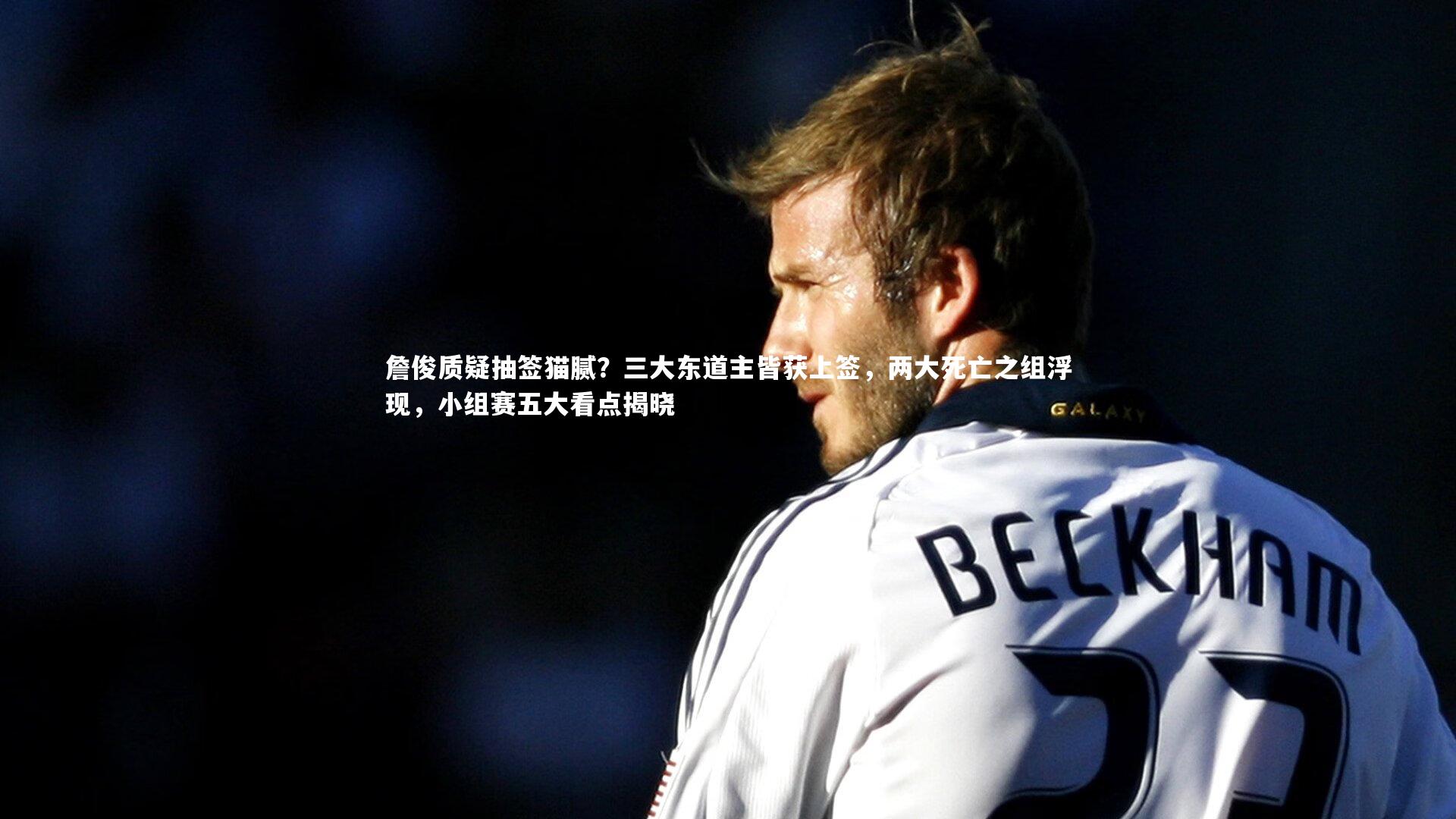 九游体育官方入口-詹俊质疑抽签猫腻？三大东道主皆获上签，两大死亡之组浮现，小组赛五大看点揭晓-第2张图片-九游体育