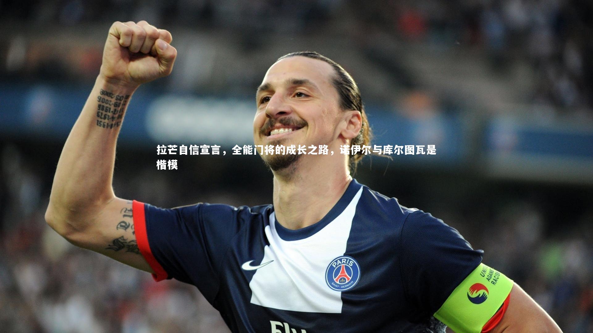 九游体育官方入口-拉芒自信宣言，全能门将的成长之路，诺伊尔与库尔图瓦是楷模-第1张图片-九游体育