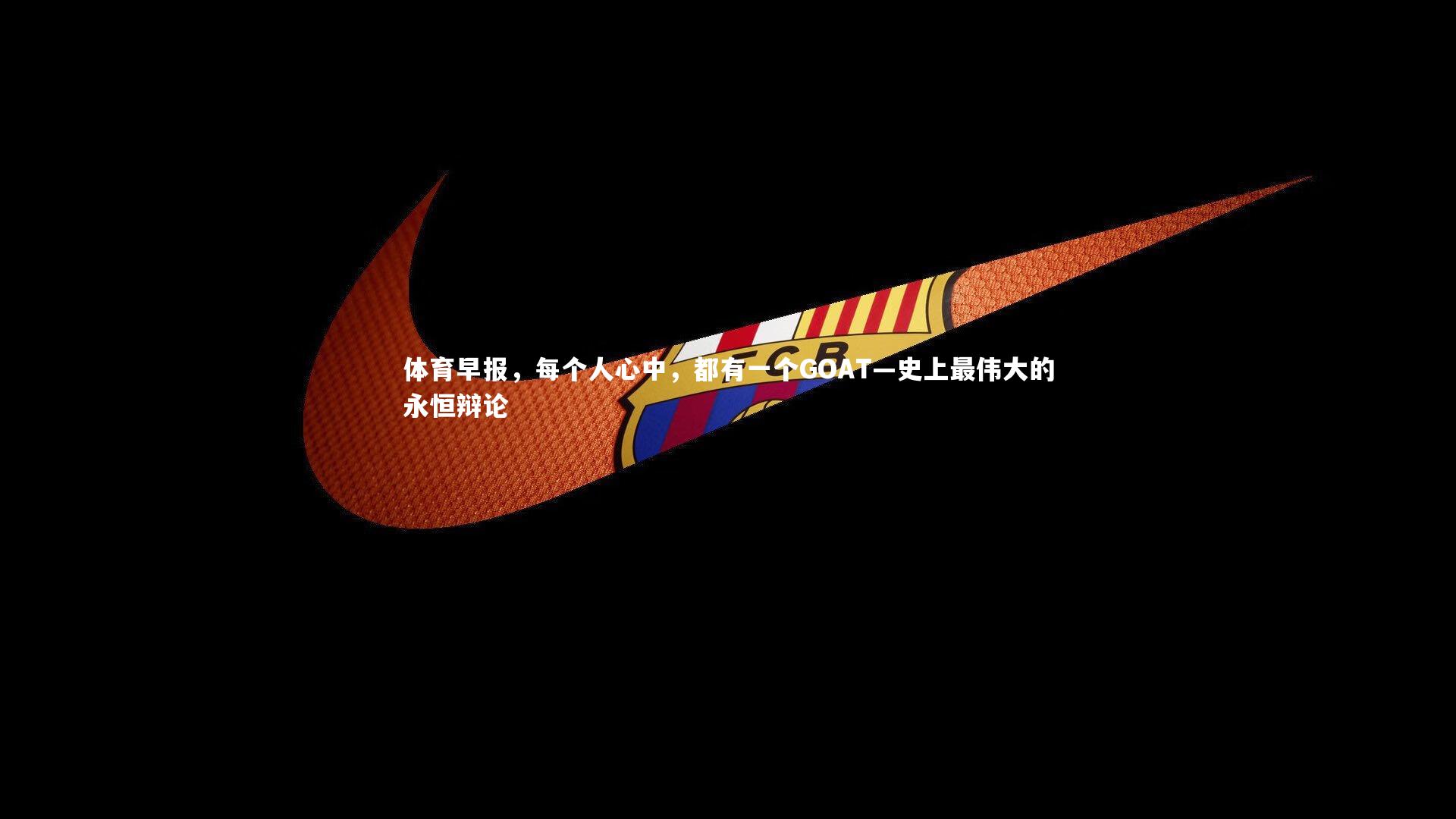 九游体育官网：体育早报，每个人心中，都有一个GOAT—史上最伟大的永恒辩论-第2张图片-九游体育